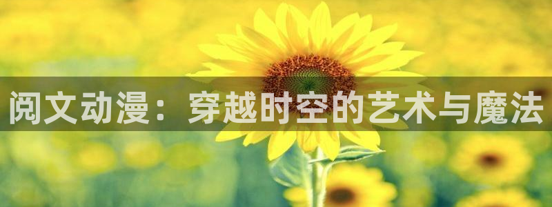 柏安妮香蕉成熟时电影：阅文动漫：穿越时空的艺术与魔法配图