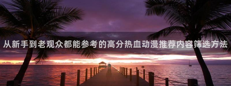 香蕉成熟时2在线看:从新手到老观众都能参考的高分热血动漫推荐内容筛选方法配图