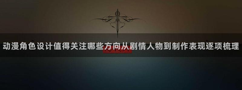 香蕉成熟时迅雷:动漫角色设计值得关注哪些方向从剧情人物到制作表现逐项梳理配图