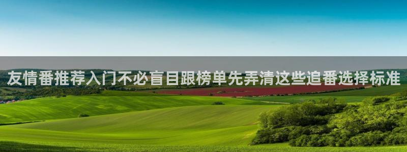 记得香蕉成熟时快播:友情番推荐入门不必盲目跟榜单先弄清这些追番选择标准配图