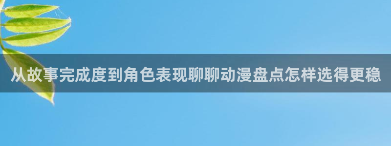 香蕉成熟时在:从故事完成度到角色表现聊聊动漫盘点怎样选得更稳配图