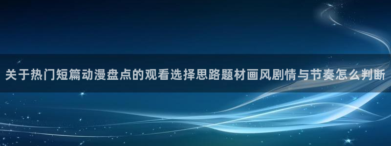 香蕉成熟时在线看：关于热门短篇动漫盘点的观看选择思路题材画风剧情与节奏怎么判断配图