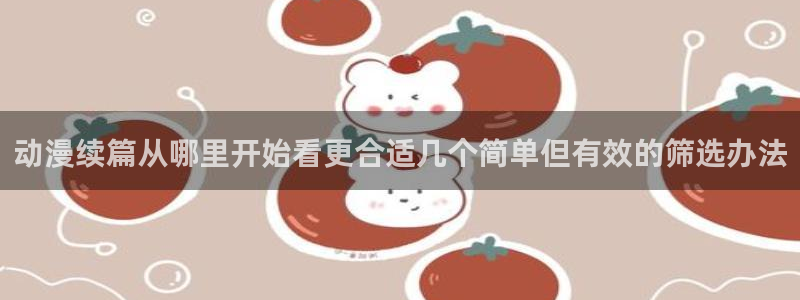记得香蕉成熟时演员表:动漫续篇从哪里开始看更合适几个简单但有效的筛选办法配图