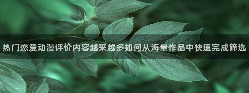 童爱玲 香蕉成熟时:热门恋爱动漫评价内容越来越多如何从海量作品中快速完成筛选配图