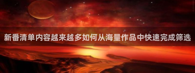 记得香蕉成熟时粤语:新番清单内容越来越多如何从海量作品中快速完成筛选配图