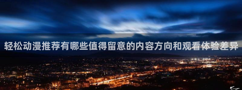 香蕉成熟时 下载:轻松动漫推荐有哪些值得留意的内容方向和观看体验差异配图