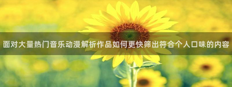 记得香蕉成熟时2高清:面对大量热门音乐动漫解析作品如何更快筛出符合个人口味的内容配图