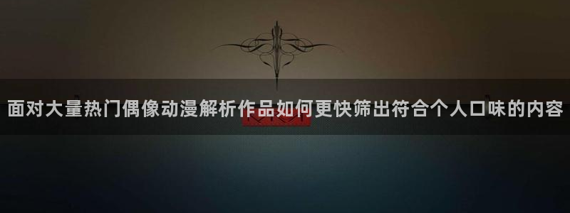 香蕉成熟时在线:面对大量热门偶像动漫解析作品如何更快筛出符合个人口味的内容配图