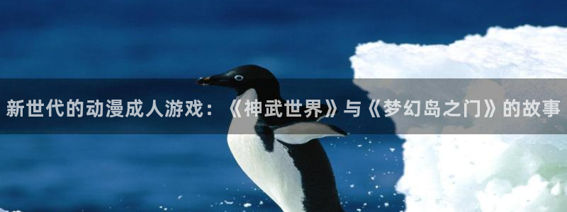 记得香蕉成熟时迅雷：新世代的动漫成人游戏：《神武世界》与《梦幻岛之门》的故事配图