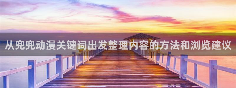 香蕉成熟时电影3:从兜兜动漫关键词出发整理内容的方法和浏览建议配图