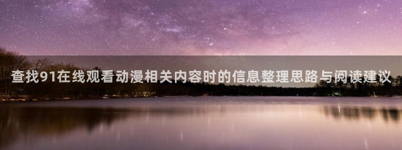 记得香蕉成熟时粤语:查找91在线观看动漫相关内容时的信息整理思路与阅读建议配图