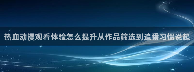 记得香蕉成熟时粤语:热血动漫观看体验怎么提升从作品筛选到追番习惯说起配图