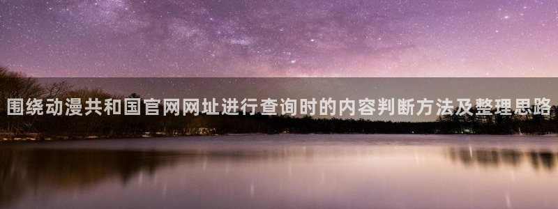 记得香蕉成熟时迅雷:围绕动漫共和国官网网址进行查询时的内容判断方法及整理思路配图