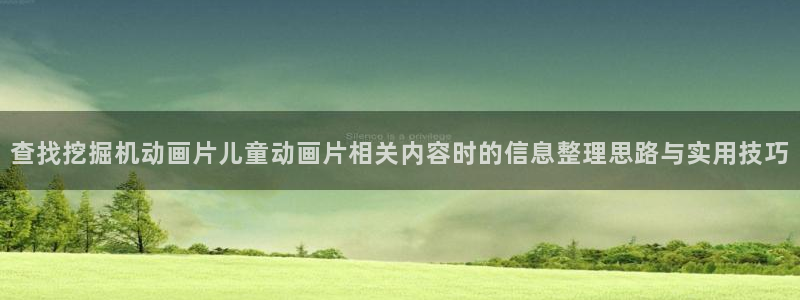 记得香蕉成熟时云:查找挖掘机动画片儿童动画片相关内容时的信息整理思路与实用技巧配图