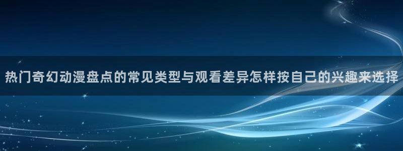 香蕉成熟时3李丽珍:热门奇幻动漫盘点的常见类型与观看差异怎样按自己的兴趣来选择配图