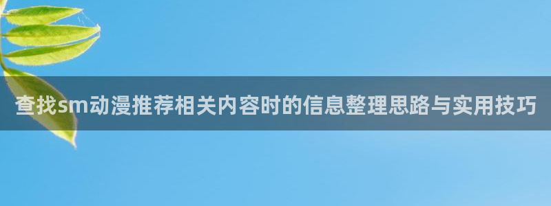 记得香蕉成熟时 插曲:查找sm动漫推荐相关内容时的信息整理思路与实用技巧配图
