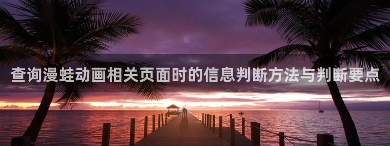 记得香蕉成熟时快播:查询漫蛙动画相关页面时的信息判断方法与判断要点配图